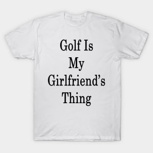 Golf Is My Girlfriend's Thing T-Shirt